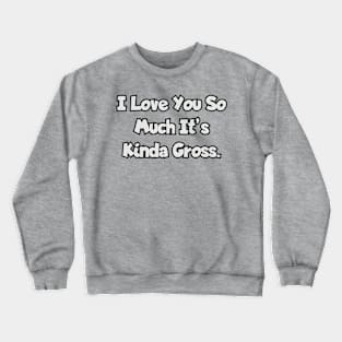 I love you so much it's kinda gross. Crewneck Sweatshirt